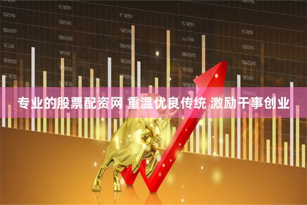 专业的股票配资网 重温优良传统 激励干事创业